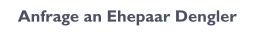 Anfrage an Ehepaar Dengler